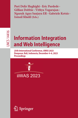 Information Integration and Web Intelligence: 25th International Conference, iiWAS 2023, Denpasar, Bali, Indonesia, December 4-6, 2023, Proceedings - Delir Haghighi, Pari (Editor), and Pardede, Eric (Editor), and Dobbie, Gillian (Editor)