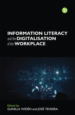 Information Literacy and the Digitalisation of the Workplace - Widen, Gunilla (Editor), and Teixeira, Jose (Editor)
