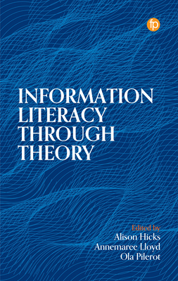 Information Literacy Through Theory - Hicks, Alison (Editor), and Lloyd, Annemaree (Editor), and Pilerot, Ola (Editor)