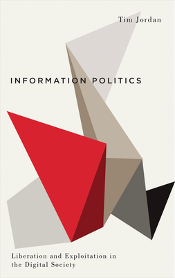 Information Politics: Liberation and Exploitation in the Digital Society - Jordan, Tim