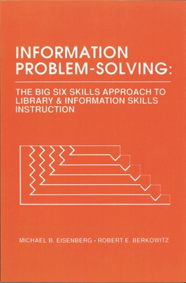 Information Problem-Solving: The Big6 Skills Approach to Library and Information Skills Instruction - Eisenberg, Michael B, and Berkowitz, Robert E