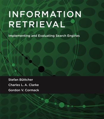 Information Retrieval: Implementing and Evaluating Search Engines - Bttcher, Stefan, and Clarke, Charles L. A., and Cormack, Gordon V.