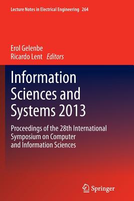 Information Sciences and Systems 2013: Proceedings of the 28th International Symposium on Computer and Information Sciences - Gelenbe, Erol (Editor), and Lent, Ricardo (Editor)