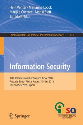 Information Security: 17th International Conference, Issa 2018, Pretoria, South Africa, August 15-16, 2018, Revised Selected Papers - Venter, Hein (Editor), and Loock, Marianne (Editor), and Coetzee, Marijke (Editor)