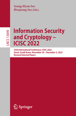 Information Security and Cryptology - ICISC 2022: 25th International Conference, ICISC 2022, Seoul, South Korea, November 30 - December 2, 2022, Revised Selected Papers - Seo, Seung-Hyun (Editor), and Seo, Hwajeong (Editor)
