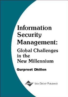 Information Security Management: Global Challenges in the New Millennium - Dhillon, Gurpreet S, and Dhillon, Gurpreet, Dr. (Editor)