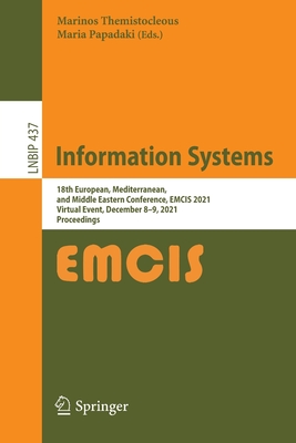 Information Systems: 18th European, Mediterranean, and Middle Eastern Conference, EMCIS 2021, Virtual Event, December 8-9, 2021, Proceedings - Themistocleous, Marinos (Editor), and Papadaki, Maria (Editor)