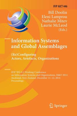 Information Systems and Global Assemblages: (Re)Configuring Actors, Artefacts, Organizations: Ifip Wg 8.2 Working Conference, Is&o 2014, Auckland, New Zealand, December 11-12, 2014, Proceedings - Doolin, Bill (Editor), and Lamprou, Eleni (Editor), and Mitev, Nathalie (Editor)