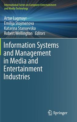 Information Systems and Management in Media and Entertainment Industries - Lugmayr, Artur (Editor), and Stojmenova, Emilija (Editor), and Stanoevska, Katarina (Editor)