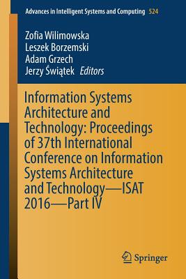 Information Systems Architecture and Technology: Proceedings of 37th International Conference on Information Systems Architecture and Technology - Isat 2016 - Part IV - Wilimowska, Zofia (Editor), and Borzemski, Leszek (Editor), and Grzech, Adam (Editor)