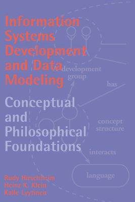 Information Systems Development and Data Modeling: Conceptual and Philosophical Foundations - Hirschheim, Rudy A, and Klein, Heinz K, and Lyytinen, Kalle
