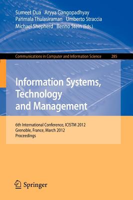 Information Systems, Technology and Management: 6th International Conference, Icistm 2012, Grenoble, France, March 28-30. Proceedings - Dua, Sumeet (Editor), and Gangopadhyay, Aryya (Editor), and Thulasiraman, P (Editor)