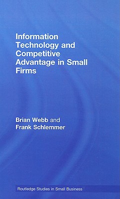 Information Technology and Competitive Advantage in Small Firms - Webb, Brian, Mr., and Schlemmer, Frank