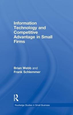 Information Technology and Competitive Advantage in Small Firms - Webb, Brian, and Schlemmer, Frank