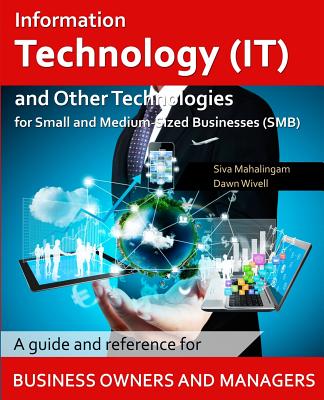 Information Technology and Other Technologies for Small and Medium-Sized Businesses: A Guide and Reference for Business Owners and Managers - Wivell, Dawn (Editor), and Jain, Rahul (Illustrator)