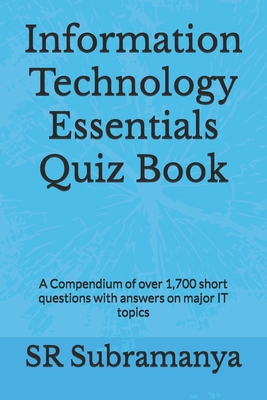 Information Technology Essentials Quiz Book: A Compendium of over 1,700 short questions with answers on major IT topics - Subramanya, Sr.