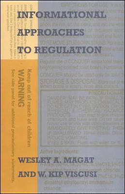 Informational Approaches to Regulation - Magat, Wesley A, Professor, and Viscusi, W Kip
