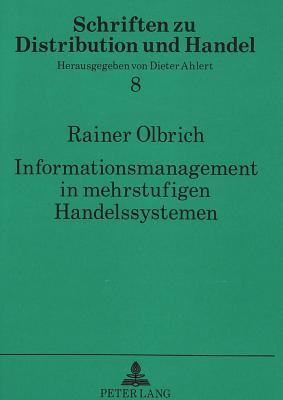 Informationsmanagement in Mehrstufigen Handelssystemen: Grundzuege Organisatorischer Gestaltungsma?nahmen Unter Beruecksichtigung Einer Repraesentativen Umfrage Zur Einfuehrung Dezentraler Computergestuetzter Warenwirtschaftssysteme Im Lebensmittelhandel - Ahlert, Dieter (Editor), and Olbrich, Rainer, and Universit?t M?nster