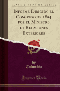 Informe Dirigido El Congreso de 1894 Por El Ministro de Relaciones Exteriores (Classic Reprint)