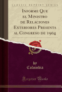 Informe Que El Ministro de Relaciones Exteriores Presenta Al Congreso de 1904 (Classic Reprint)