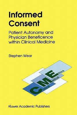 Informed Consent: Patient Autonomy and Physician Beneficence within Clinical Medicine - Wear, S.