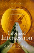 Informed Intercession: Transforming Your Community Through Spiritual Mapping and Strategic Prayer - Otis, George K, Jr., and Wagner, C Peter, PH.D. (Foreword by)