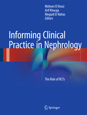 Informing Clinical Practice in Nephrology: The Role of RCTs - El Kossi, Mohsen (Editor), and Khwaja, Arif (Editor), and El Nahas, Meguid (Editor)