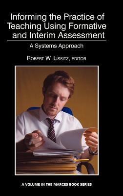 Informing the Practice of Teaching Using Formative and Interim Assessment: A Systems Approach - Lissitz, Robert W. (Editor)