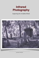 Infrared Photography: Capturing the Invisible World: This photo 25 page book holds a collection of Infrared, ir images on gothic cemeteries and landscapes.