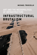 Infrastructural Brutalism: Art and the Necropolitics of Infrastructure