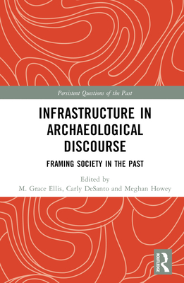 Infrastructure in Archaeological Discourse: Framing Society in the Past - Ellis, M Grace (Editor), and Desanto, Carly M (Editor), and Howey, Meghan C L (Editor)