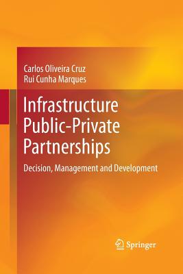 Infrastructure Public-Private Partnerships: Decision, Management and Development - Cruz, Carlos Oliveira, and Marques, Rui Cunha