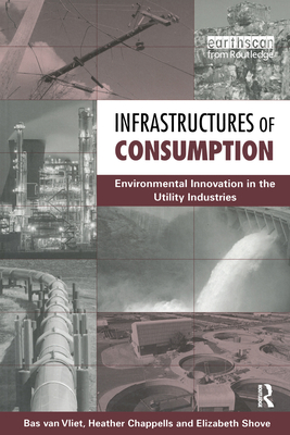 Infrastructures of Consumption: Environmental Innovation in the Utility Industries - Vliet, Bas Van, and Chappells, Heather, and Shove, Elizabeth
