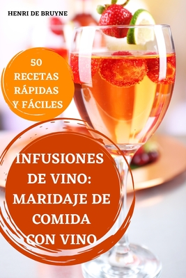 Infusiones de Vino: Maridaje de Comida Con Vino 50 Recetas Rpidas Y Fciles - Henri de Bruyne