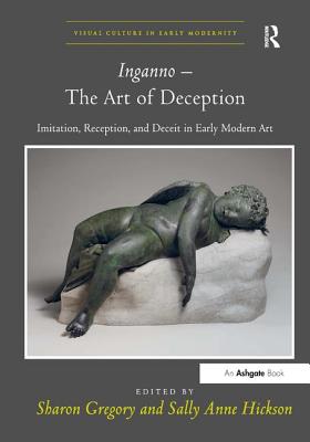 Inganno - The Art of Deception: Imitation, Reception, and Deceit in Early Modern Art - Gregory, Sharon (Editor), and Hickson, Sally Anne (Editor)