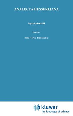 Ingardeniana III: Roman Ingarden's Aesthetics in a New Key and the Independent Approaches of Others: The Performing Arts, the Fine Arts, and Literature - Tymieniecka, Anna-Teresa (Editor)