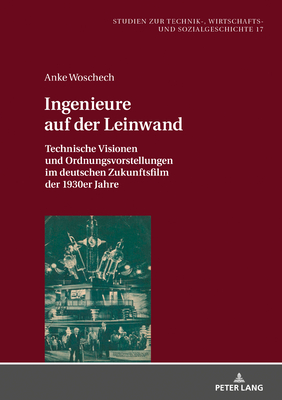 Ingenieure auf der Leinwand: Technische Visionen und Ordnungsvorstellungen im deutschen Zukunftsfilm der 1930er Jahre - Braun, Hans-Joachim, and Woschech, Anke