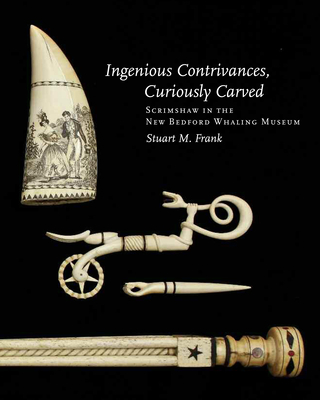 Ingenious Contrivances, Curiously Carved: Scrimshaw in the New Bedford Whaling Museum - Frank, Stuart M