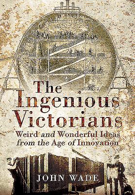 Ingenious Victorians: Weird and Wonderful Ideas from the Age of Innovation - Wade, John