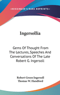 Ingersollia: Gems Of Thought From The Lectures, Speeches And Conversations Of The Late Robert G. Ingersoll