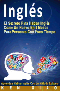 Ingls: El Secreto Para Hablar Ingls Como Un Nativo En 6 Meses Para Personas Con Poco Tiempo (Spanish Edition)