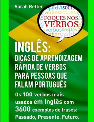 Ingles: Dicas de Aprendizagem Rapida de Verbos Para Pessoas Que Falam Portugues.: OS 100 Verbos Mais Usados Em Ingles Com 3600 Exemplos de Frases: Passado, Presente, Futuro. - Retter, Sarah