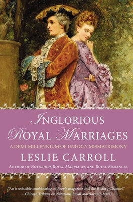 Inglorious Royal Marriages: A Demi-Millennium of Unholy Mismatrimony - Carroll, Leslie