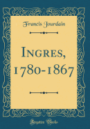 Ingres, 1780-1867 (Classic Reprint)