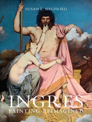 Ingres: Painting Reimagined - Siegfried, Susan L, Professor