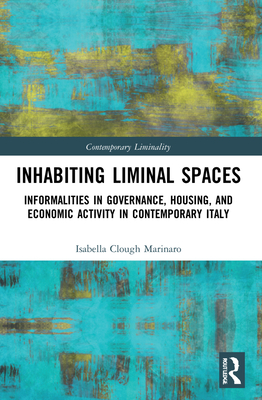 Inhabiting Liminal Spaces: Informalities in Governance, Housing, and Economic Activity in Contemporary Italy - Clough Marinaro, Isabella