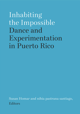 Inhabiting the Impossible: Dance and Experimentation in Puerto Rico - Homar, Susan (Editor), and Pastrana Santiago, Nibia (Editor)