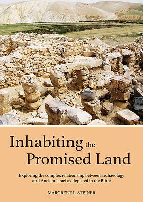 Inhabiting the Promised Land: Exploring the Complex Relationship between Archaeology and Ancient Israel as Depicted in the Bible - Steiner, Margreet L.