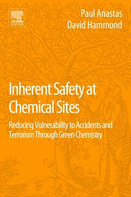Inherent Safety at Chemical Sites: Reducing Vulnerability to Accidents and Terrorism Through Green Chemistry - Anastas, Paul T, and Hammond, David G