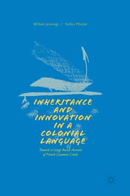 Inheritance and Innovation in a Colonial Language: Towards a Usage-Based Account of French Guianese Creole - Jennings, William, Jr., and Pfnder, Stefan